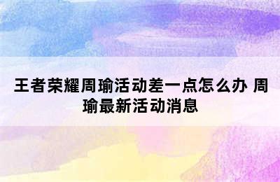 王者荣耀周瑜活动差一点怎么办 周瑜最新活动消息